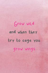 Grow Wild And When They Try To Cage You Grow Wings