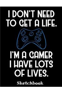 I Don't Need To Get A Life I'm A Gamer I Have Lots Of Lives Sketchbook