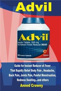 Advil: Guide for Instant Reducer of Fever That Rapidly Relief Body Pain, Headache, Back Pain, Joints Pain, Painful Menstruation, Redness Swelling... and Others