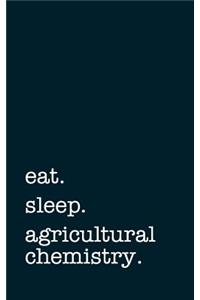 Eat. Sleep. Agricultural Chemistry. - Lined Notebook