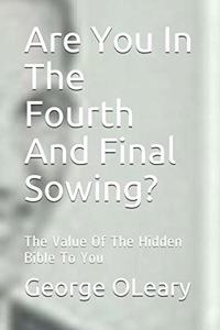 Are You In The Fourth And Final Sowing?: The Value Of The Hidden Bible To You