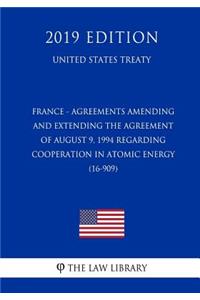 France - Agreements Amending and Extending the Agreement of August 9, 1994 Regarding Cooperation in Atomic Energy (16-909) (United States Treaty)