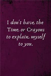I don't have the Time or Crayons to explain myself to you.