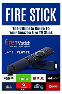 Fire Stick: The Ultimate Guide to Your Amazon Fire TV Stick