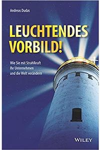 Leuchtendes Vorbild! - Wie Sie mit Strahlkraft Ihr Unternehmen und die Welt verandern