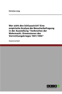 Wer zieht den Schlussstrich? Eine empirische Analyse der Besucherbefragung in der Ausstellung Verbrechen der Wehrmacht. Dimensionen des Vernichtungskrieges 1941-1944