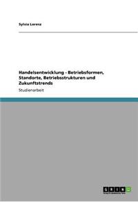 Handelsentwicklung - Betriebsformen, Standorte, Betriebsstrukturen und Zukunftstrends