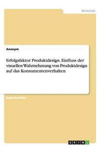 Erfolgsfaktor Produktdesign. Einfluss der visuellen Wahrnehmung von Produktdesign auf das Konsumentenverhalten