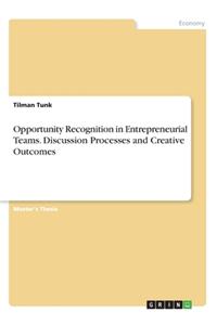 Opportunity Recognition in Entrepreneurial Teams. Discussion Processes and Creative Outcomes