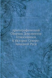 Arheograficheskij Sbornik Dokumentov Otnosyaschihsya K Istorii Severo-Zapadnoj Rusi