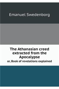 The Athanasian Creed Extracted from the Apocalypse Or, Book of Revelations Explained