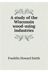A study of the Wisconsin wood-using industries