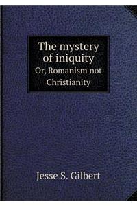 The Mystery of Iniquity Or, Romanism Not Christianity