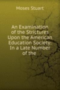 Examination of the Strictures Upon the American Education Society: In a Late Number of the .