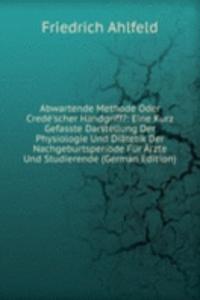 Abwartende Methode Oder Crede'scher Handgriff?: Eine Kurz Gefasste Darstellung Der Physiologie Und Diatetik Der Nachgeburtsperiode Fur Arzte Und Studierende (German Edition)