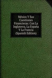 Mexico Y Sus Cuestiones Financieras: Con La Inglaterra, La Espana Y La Francia (Spanish Edition)