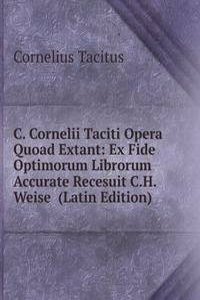 C. Cornelii Taciti Opera Quoad Extant: Ex Fide Optimorum Librorum Accurate Recesuit C.H. Weise  (Latin Edition)