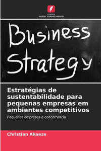 Estratégias de sustentabilidade para pequenas empresas em ambientes competitivos