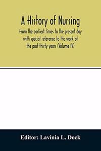 A history of nursing; From the earliest times to the present day with special reference to the work of the past thirty years (Volume IV)