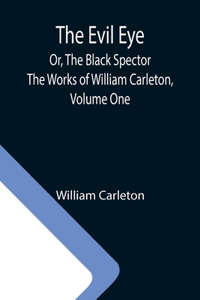 Evil Eye; Or, The Black Spector; The Works of William Carleton, Volume One