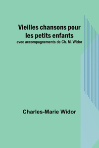 Vieilles chansons pour les petits enfants; avec accompagnements de Ch. M. Widor