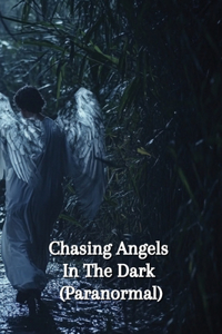 Chasing Angels In The Dark (Paranormal)