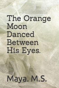 Orange Moon Danced Between His Eyes.