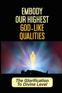 Embody Our Highest God-Like Qualities