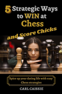 5 Strategic Ways to WIN at Chess and Score Chicks: Spice up your dating life with easy Chess strategies