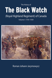 History of the Black Watch (Royal Highland Regiment) of Canada: Volume 1, 1759-1939