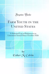 Farm Youth in the United States: A Selected List of References to Literature Issued Since October 1926 (Classic Reprint)