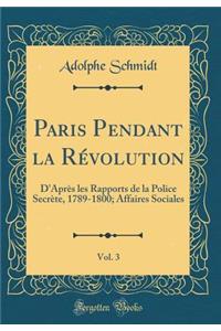 Paris Pendant La RÃ©volution, Vol. 3: D'AprÃ¨s Les Rapports de la Police SecrÃ¨te, 1789-1800; Affaires Sociales (Classic Reprint)