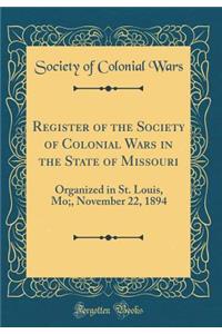 Register of the Society of Colonial Wars in the State of Missouri: Organized in St. Louis, Mo;, November 22, 1894 (Classic Reprint)