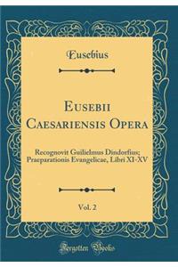 Eusebii Caesariensis Opera, Vol. 2: Recognovit Guilielmus Dindorfius; Praeparationis Evangelicae, Libri XI-XV (Classic Reprint)