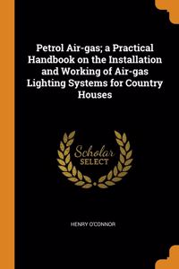 Petrol Air-gas; a Practical Handbook on the Installation and Working of Air-gas Lighting Systems for Country Houses