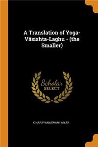 A Translation of Yoga-VÃ¢sishta-Laghu - (The Smaller)