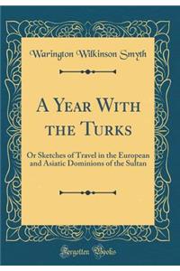 A Year with the Turks: Or Sketches of Travel in the European and Asiatic Dominions of the Sultan (Classic Reprint)