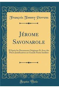 Jérome Savonarole: D'Après les Documents Originaux Et Avec des Pièces Justificatives en Grande Partie Inédites (Classic Reprint)