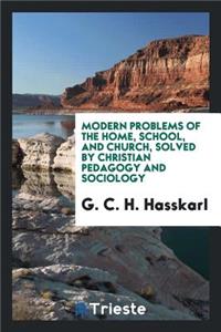 Modern Problems of the Home, School, and Church, Solved by Christian Pedagogy and Sociology