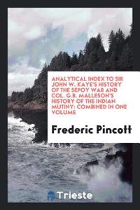 Analytical Index to Sir John W. Kaye's History of the Sepoy War and Col. G.B. Malleson's History of the Indian Mutiny