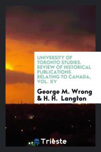 University of Toronto studies. Review of historical publications relating to Canada, Vol. XV