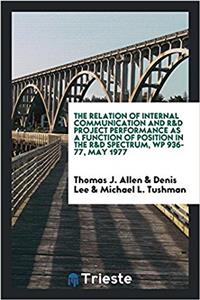 The Relation of Internal Communication and R&D Project Performance as a Function of Position in the R&D Spectrum, WP 936-77, May 1977