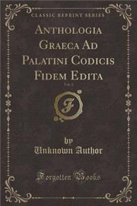 Anthologia Graeca Ad Palatini Codicis Fidem Edita, Vol. 3 (Classic Reprint)