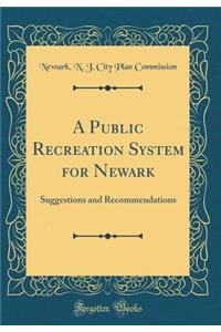 A Public Recreation System for Newark: Suggestions and Recommendations (Classic Reprint)