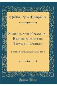 School and Financial Reports, for the Town of Dublin: For the Year Ending March, 1864 (Classic Reprint)
