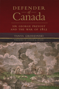 Defender of Canada Volume 40: Sir George Prevost and the War of 1812 Volume 40