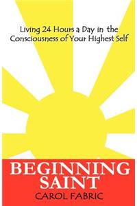 Beginning Saint Living 24 Hours a Day in the Consciousness of Your Highest Self