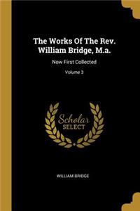 The Works Of The Rev. William Bridge, M.a.