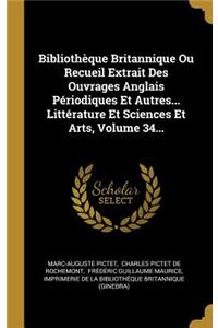 Bibliothèque Britannique Ou Recueil Extrait Des Ouvrages Anglais Périodiques Et Autres... Littérature Et Sciences Et Arts, Volume 34...