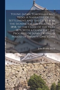 Young Japan. Yokohama and Yedo. A Narrative of the Settlement and the City From the Signing of the Treaties in 1858, to the Close of the Year 1879. With a Glance at the Progress of Japan During a Period of Twenty-one Years; 2